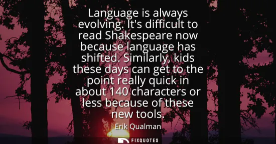 Small: Language is always evolving. Its difficult to read Shakespeare now because language has shifted. Similarly, ki