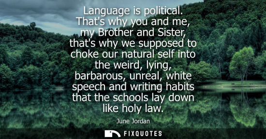 Small: Language is political. Thats why you and me, my Brother and Sister, thats why we supposed to choke our 
