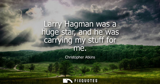 Small: Larry Hagman was a huge star, and he was carrying my stuff for me