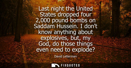 Small: Last night the United States dropped four 2,000 pound bombs on Saddam Hussein. I dont know anything about expl