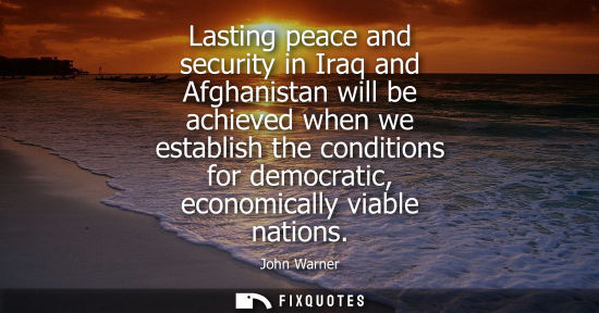 Small: Lasting peace and security in Iraq and Afghanistan will be achieved when we establish the conditions fo