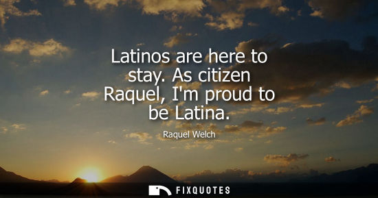 Small: Latinos are here to stay. As citizen Raquel, Im proud to be Latina