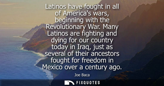 Small: Latinos have fought in all of Americas wars, beginning with the Revolutionary War. Many Latinos are fig