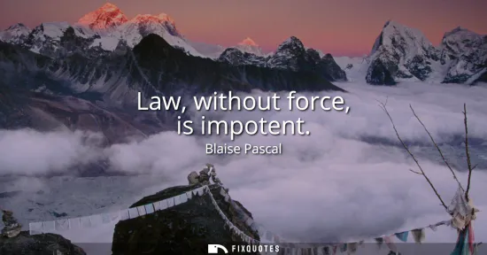Small: Law, without force, is impotent