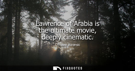 Small: Lawrence of Arabia is the ultimate movie, deeply cinematic