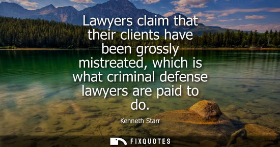 Small: Lawyers claim that their clients have been grossly mistreated, which is what criminal defense lawyers a