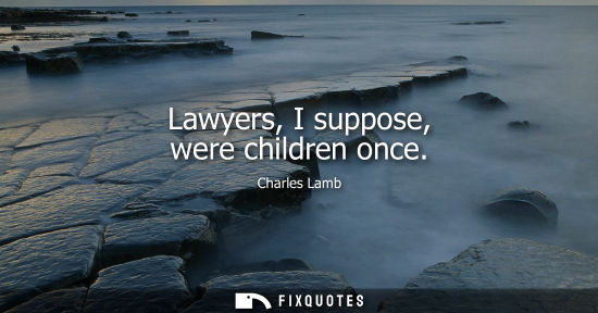Small: Lawyers, I suppose, were children once - Charles Lamb