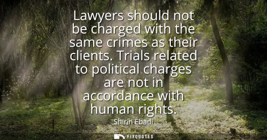 Small: Lawyers should not be charged with the same crimes as their clients. Trials related to political charges are n