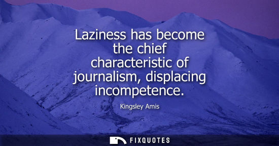 Small: Laziness has become the chief characteristic of journalism, displacing incompetence