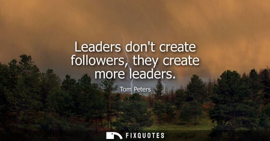 Small: Leaders dont create followers, they create more leaders