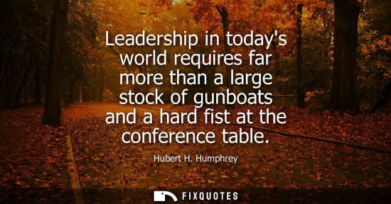 Small: Leadership in todays world requires far more than a large stock of gunboats and a hard fist at the conference 