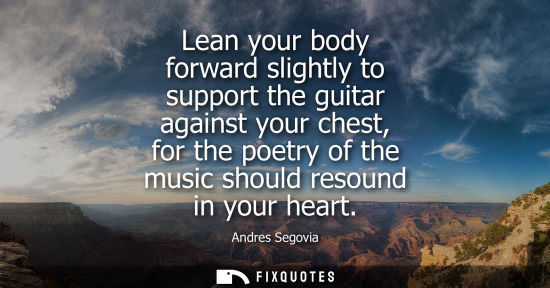Small: Lean your body forward slightly to support the guitar against your chest, for the poetry of the music s