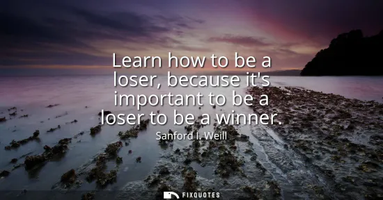 Small: Learn how to be a loser, because its important to be a loser to be a winner