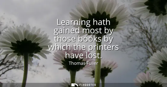 Small: Learning hath gained most by those books by which the printers have lost