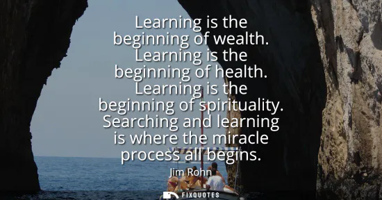 Small: Learning is the beginning of wealth. Learning is the beginning of health. Learning is the beginning of spiritu