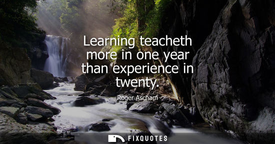 Small: Learning teacheth more in one year than experience in twenty