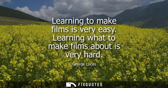 Small: Learning to make films is very easy. Learning what to make films about is very hard