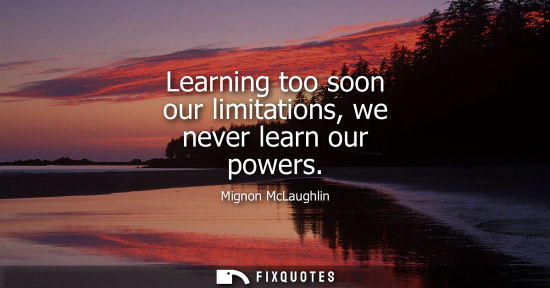Small: Learning too soon our limitations, we never learn our powers
