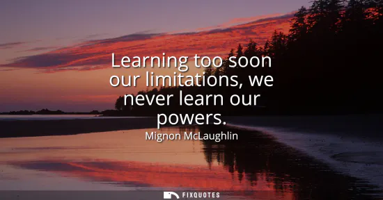 Small: Learning too soon our limitations, we never learn our powers