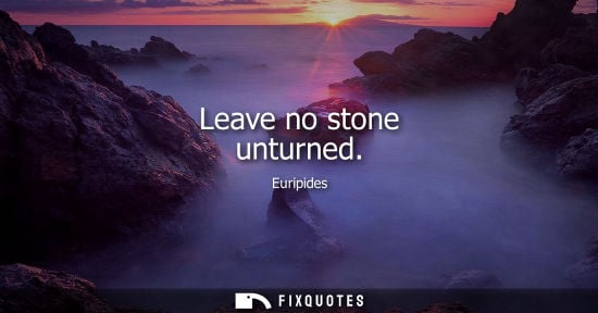 Small: Leave no stone unturned - Euripides