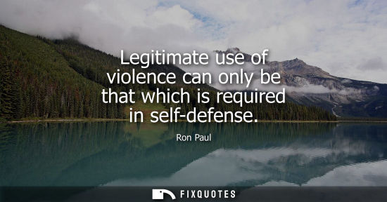 Small: Legitimate use of violence can only be that which is required in self-defense