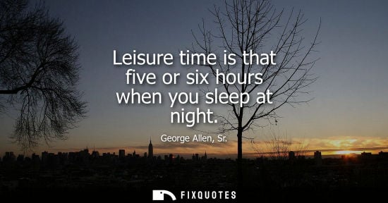 Small: George Allen, Sr. - Leisure time is that five or six hours when you sleep at night