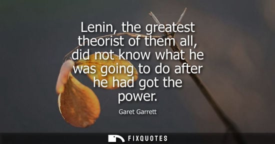 Small: Lenin, the greatest theorist of them all, did not know what he was going to do after he had got the pow