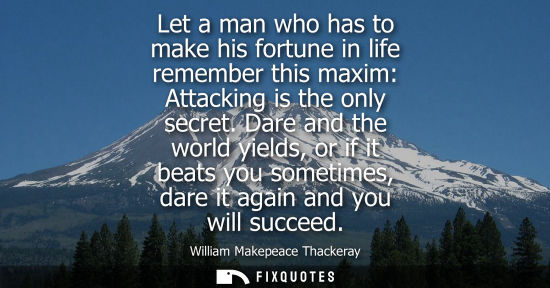 Small: Let a man who has to make his fortune in life remember this maxim: Attacking is the only secret. Dare and the 
