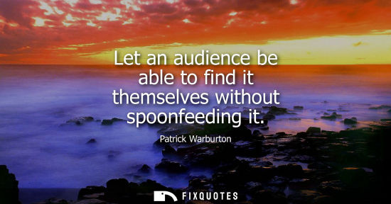 Small: Let an audience be able to find it themselves without spoonfeeding it