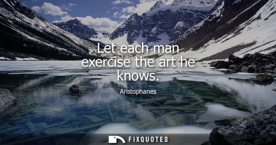 Small: Aristophanes: Let each man exercise the art he knows