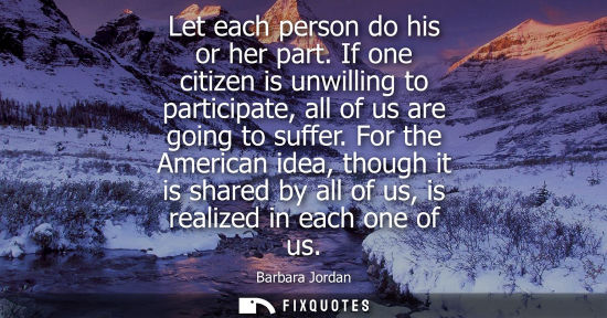 Small: Barbara Jordan: Let each person do his or her part. If one citizen is unwilling to participate, all of us are 