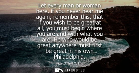 Small: Let every man or woman here, if you never hear me again, remember this, that if you wish to be great at all, y