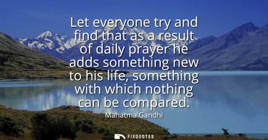 Small: Let everyone try and find that as a result of daily prayer he adds something new to his life, something with w
