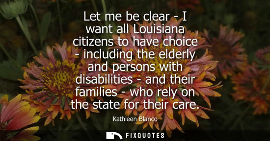 Small: Let me be clear - I want all Louisiana citizens to have choice - including the elderly and persons with