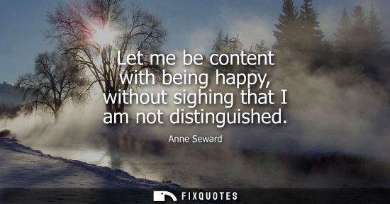 Small: Let me be content with being happy, without sighing that I am not distinguished
