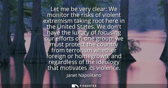Small: Let me be very clear: We monitor the risks of violent extremism taking root here in the United States.