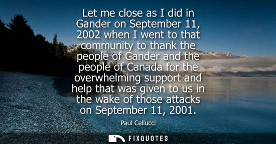 Small: Let me close as I did in Gander on September 11, 2002 when I went to that community to thank the people
