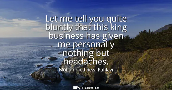 Small: Let me tell you quite bluntly that this king business has given me personally nothing but headaches