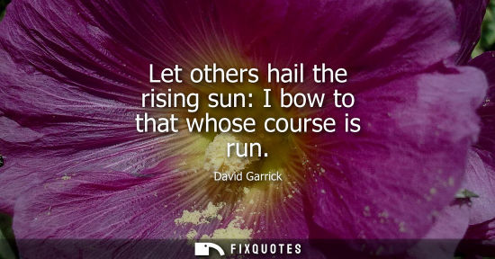 Small: Let others hail the rising sun: I bow to that whose course is run