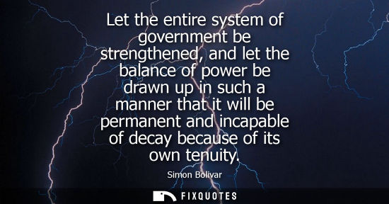 Small: Let the entire system of government be strengthened, and let the balance of power be drawn up in such a manner