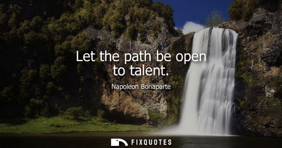 Small: Let the path be open to talent - Napoleon Bonaparte