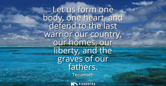 Small: Let us form one body, one heart, and defend to the last warrior our country, our homes, our liberty, and the g
