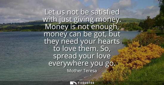 Small: Let us not be satisfied with just giving money. Money is not enough, money can be got, but they need your hear
