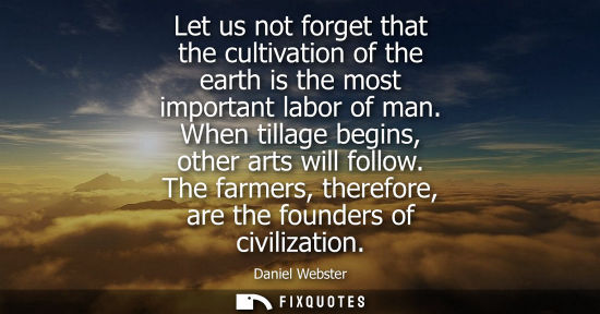 Small: Let us not forget that the cultivation of the earth is the most important labor of man. When tillage be