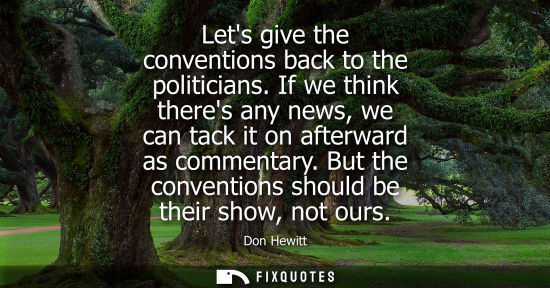 Small: Lets give the conventions back to the politicians. If we think theres any news, we can tack it on after