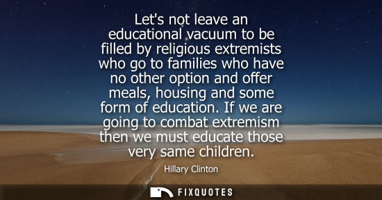 Small: Lets not leave an educational vacuum to be filled by religious extremists who go to families who have no other