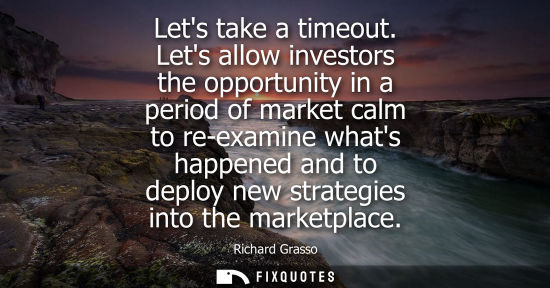 Small: Lets take a timeout. Lets allow investors the opportunity in a period of market calm to re-examine what