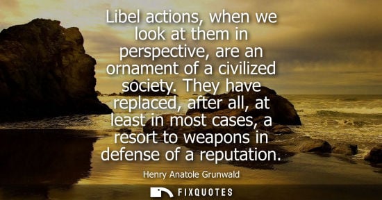 Small: Libel actions, when we look at them in perspective, are an ornament of a civilized society. They have r
