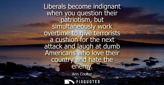 Small: Liberals become indignant when you question their patriotism, but simultaneously work overtime to give 