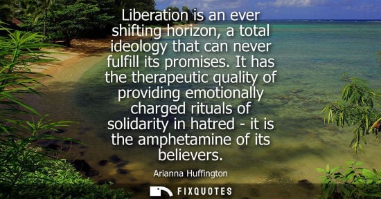 Small: Liberation is an ever shifting horizon, a total ideology that can never fulfill its promises. It has th